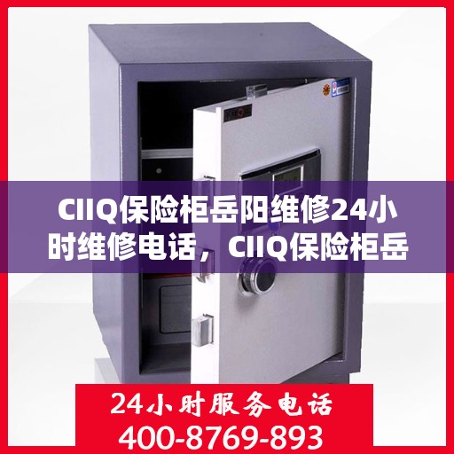CIIQ保险柜岳阳维修24小时维修电话，CIIQ保险柜岳阳紧急维修服务热线全天候响应