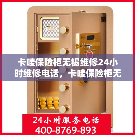 卡唛保险柜无锡维修24小时维修电话，卡唛保险柜无锡紧急维修热线全天候服务电话