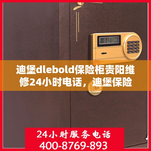 迪堡dlebold保险柜贵阳维修24小时电话，迪堡保险柜贵阳紧急维修热线全天候服务