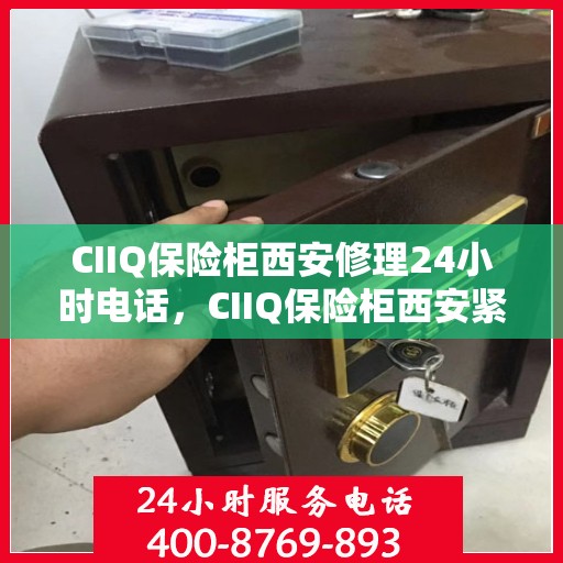 CIIQ保险柜西安修理24小时电话，CIIQ保险柜西安紧急维修服务热线全天候为您服务