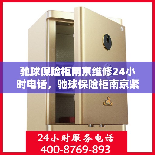 驰球保险柜南京维修24小时电话，驰球保险柜南京紧急维修热线全天候服务中