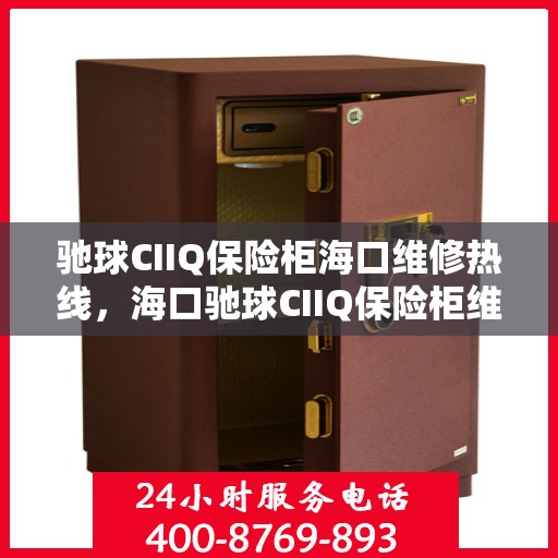 驰球CIIQ保险柜海口维修热线，海口驰球CIIQ保险柜维修服务热线，专业解决您的安全存储问题