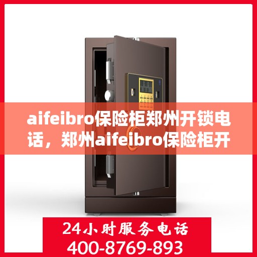 aifeibro保险柜郑州开锁电话，郑州aifeibro保险柜开锁服务热线