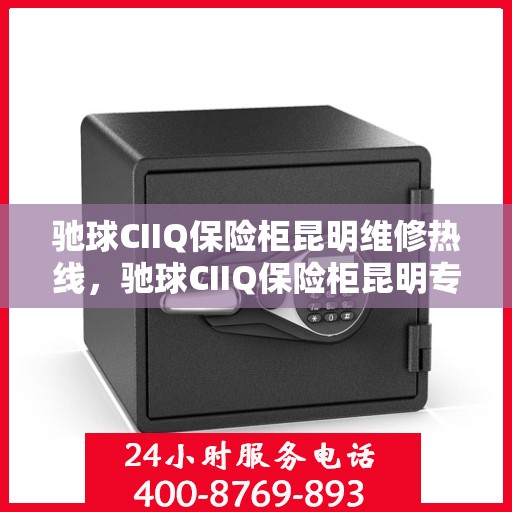 驰球CIIQ保险柜昆明维修热线，驰球CIIQ保险柜昆明专业维修服务热线