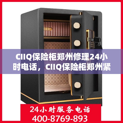 CIIQ保险柜郑州修理24小时电话，CIIQ保险柜郑州紧急维修服务热线全天候响应