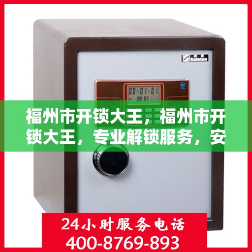 福州市开锁大王，福州市开锁大王，专业解锁服务，安全快捷的钥匙解决方案