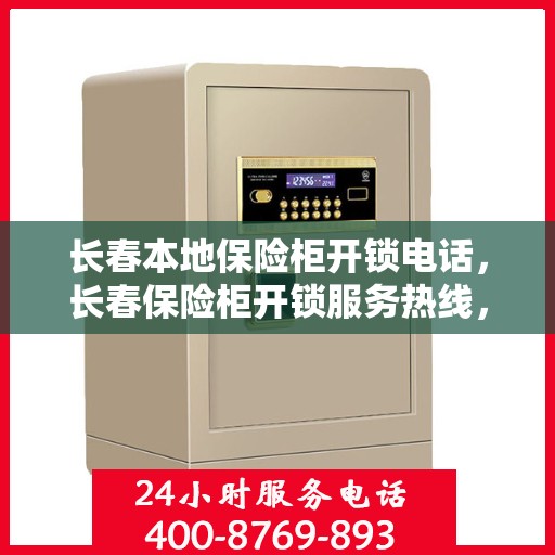 长春本地保险柜开锁电话，长春保险柜开锁服务热线，专业开锁电话，快速响应安全无忧