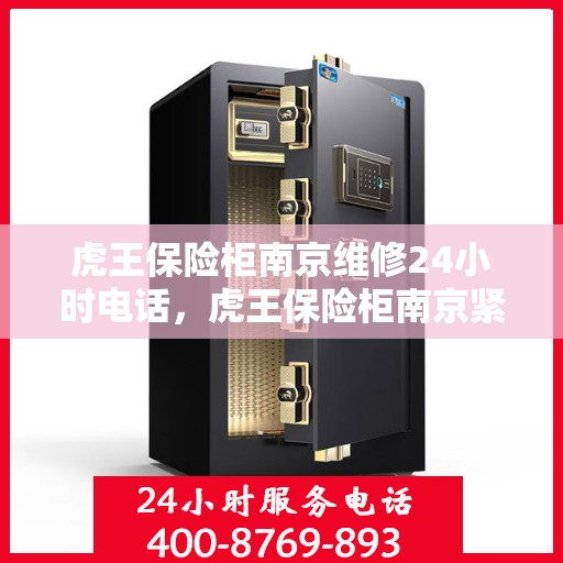 虎王保险柜南京维修24小时电话，虎王保险柜南京紧急维修热线全天候服务
