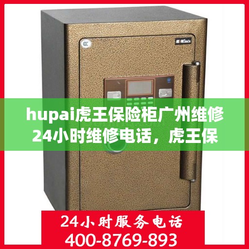 hupai虎王保险柜广州维修24小时维修电话，虎王保险柜广州紧急维修热线全天候为您服务