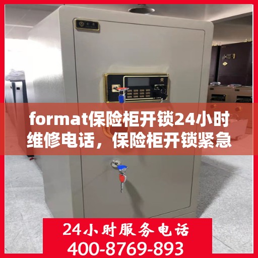 format保险柜开锁24小时维修电话，保险柜开锁紧急服务，全天候专业维修电话解锁方案
