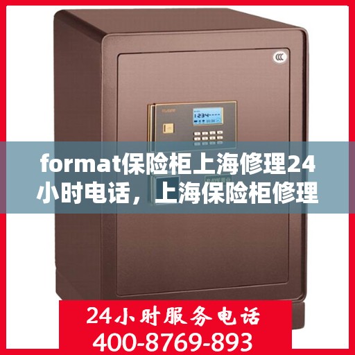 format保险柜上海修理24小时电话，上海保险柜修理全天候电话服务，专业格式调整与紧急维修团队