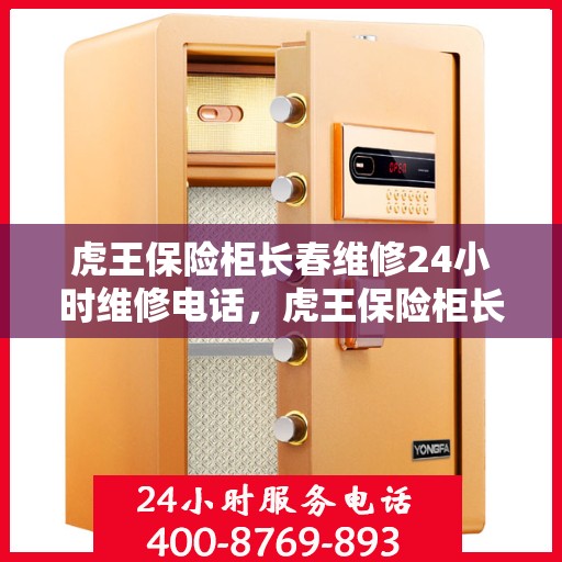 虎王保险柜长春维修24小时维修电话，虎王保险柜长春紧急维修热线全天候服务