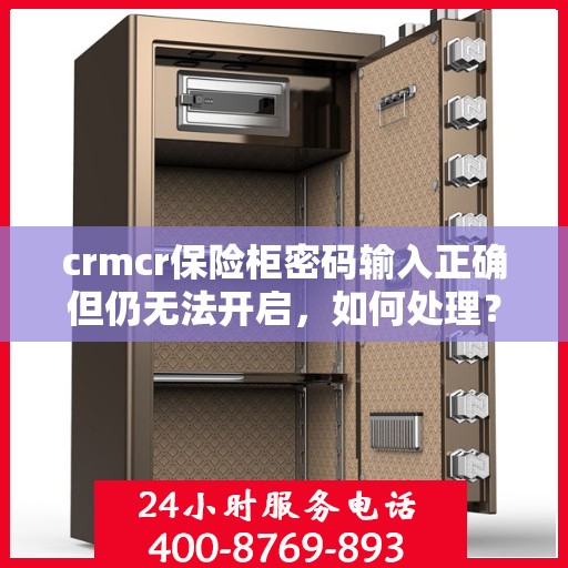 crmcr保险柜密码输入正确但仍无法开启，如何处理？，CRMCR保险柜密码正确却锁死？解锁秘籍大揭秘！