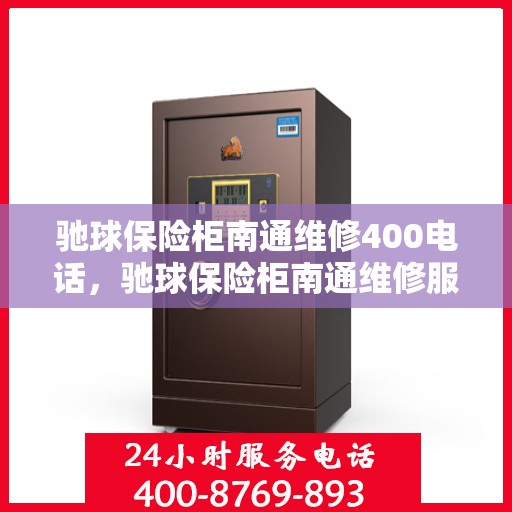 驰球保险柜南通维修400电话，驰球保险柜南通维修服务热线400专业团队为您解答