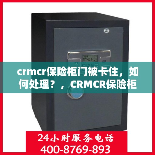 crmcr保险柜门被卡住，如何处理？，CRMCR保险柜门卡住解决方案指南