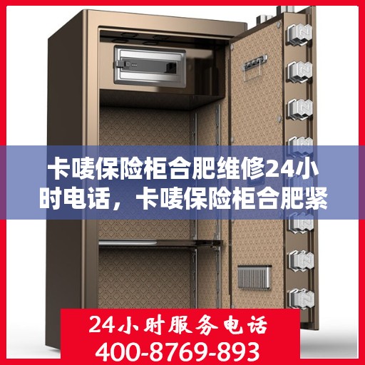 卡唛保险柜合肥维修24小时电话，卡唛保险柜合肥紧急维修服务热线全天候响应