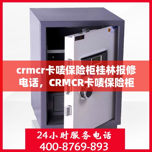 crmcr卡唛保险柜桂林报修电话，CRMCR卡唛保险柜桂林维修服务热线