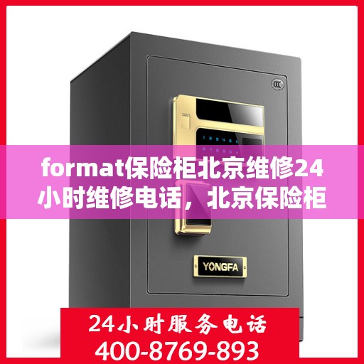 format保险柜北京维修24小时维修电话，北京保险柜维修专家，全天候服务，快速响应您的紧急维修需求