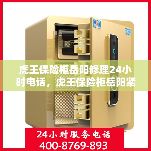 虎王保险柜岳阳修理24小时电话，虎王保险柜岳阳紧急维修服务热线全天候响应