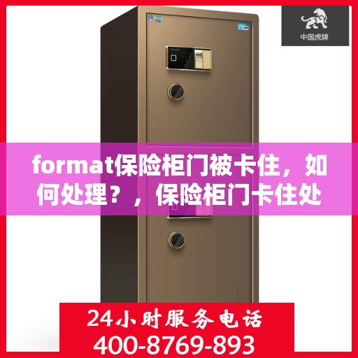 format保险柜门被卡住，如何处理？，保险柜门卡住处理指南，解锁方法与应急措施全攻略