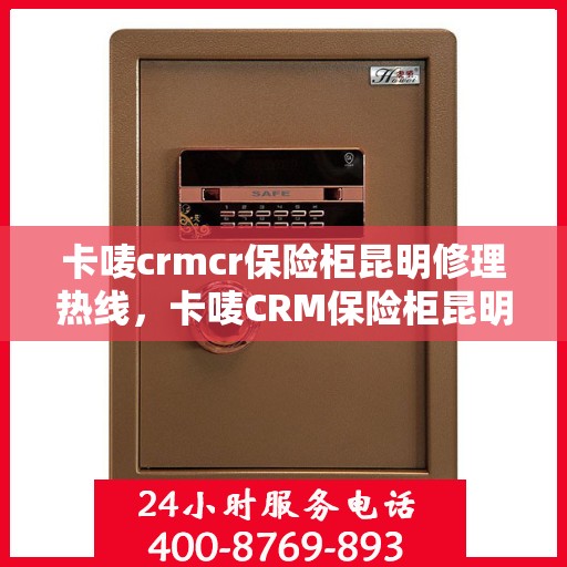 卡唛crmcr保险柜昆明修理热线，卡唛CRM保险柜昆明专业维修服务热线