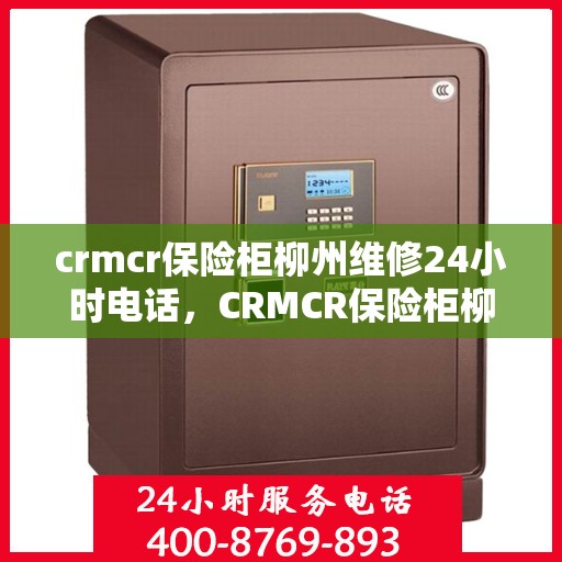 crmcr保险柜柳州维修24小时电话，CRMCR保险柜柳州紧急维修热线全天候服务