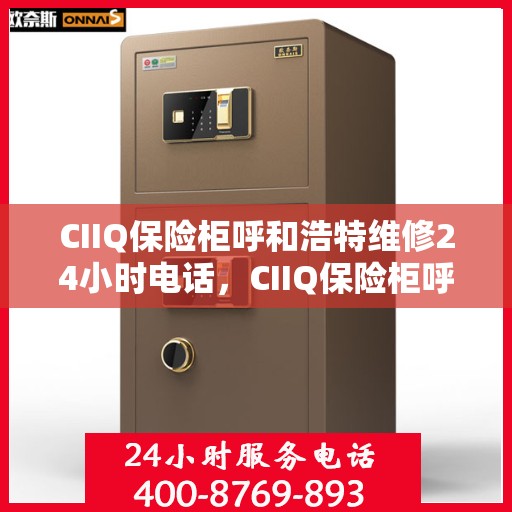 CIIQ保险柜呼和浩特维修24小时电话，CIIQ保险柜呼和浩特24小时专业维修热线