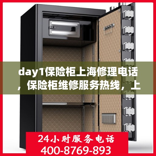 day1保险柜上海修理电话，保险柜维修服务热线，上海保险柜修理专家在线解答，专业维修电话一键拨打！