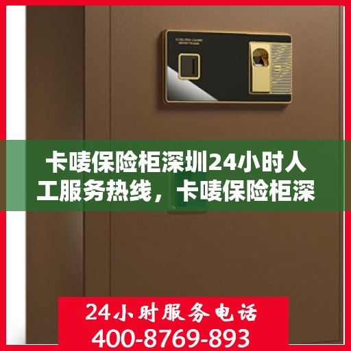卡唛保险柜深圳24小时人工服务热线，卡唛保险柜深圳全天候人工服务热线，专业解答与售后无忧