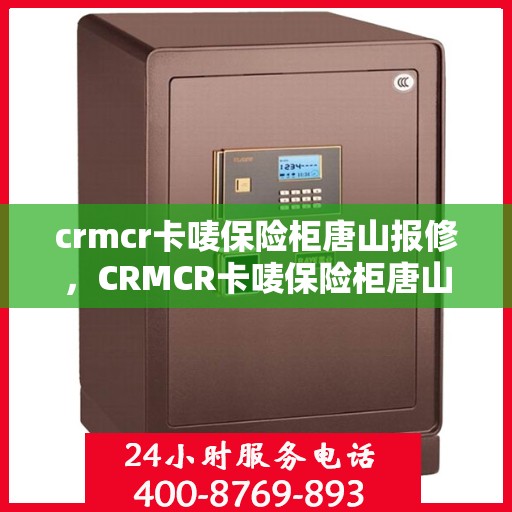 crmcr卡唛保险柜唐山报修，CRMCR卡唛保险柜唐山专业报修服务