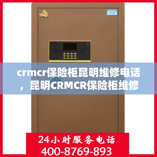 crmcr保险柜昆明维修电话，昆明CRMCR保险柜维修服务热线