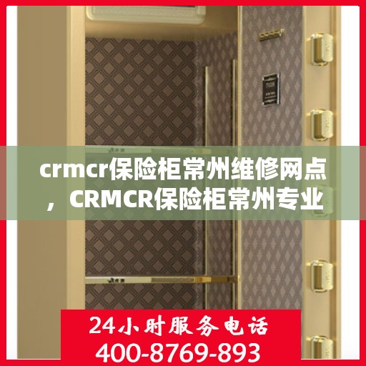 crmcr保险柜常州维修网点，CRMCR保险柜常州专业维修服务网点