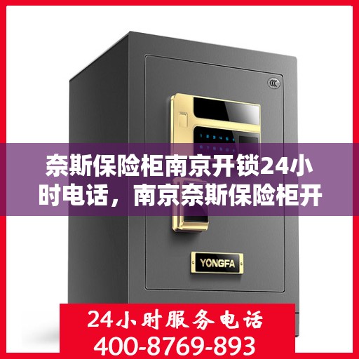 奈斯保险柜南京开锁24小时电话，南京奈斯保险柜开锁服务，全天候电话预约，专业开锁快速响应