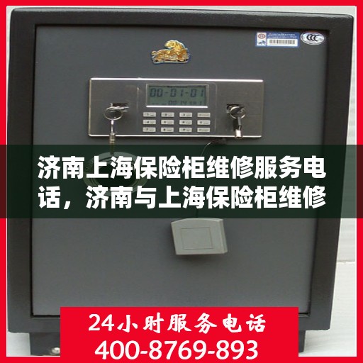 济南上海保险柜维修服务电话，济南与上海保险柜维修热线专业服务，快速响应您的需求！