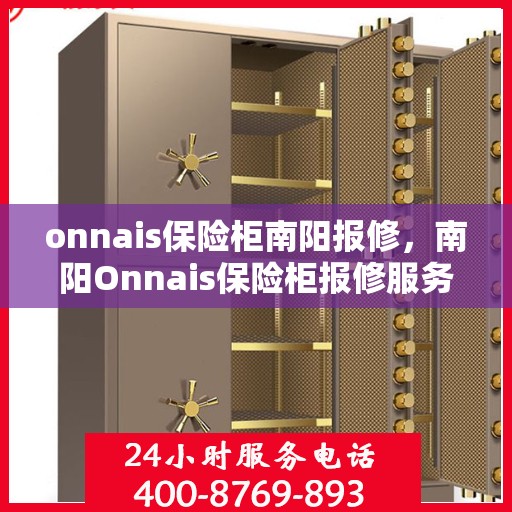 onnais保险柜南阳报修，南阳Onnais保险柜报修服务指南