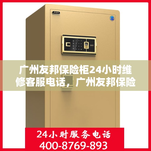 广州友邦保险柜24小时维修客服电话，广州友邦保险柜全天候专业维修服务热线电话