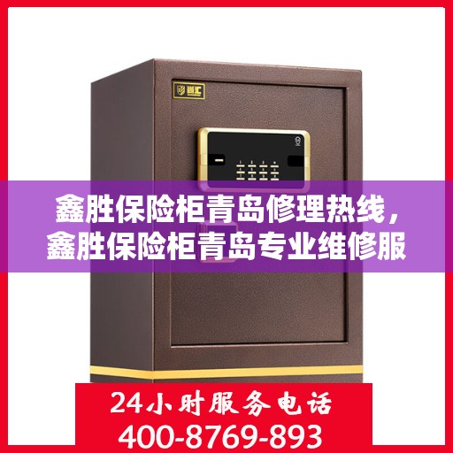 鑫胜保险柜青岛修理热线，鑫胜保险柜青岛专业维修服务热线