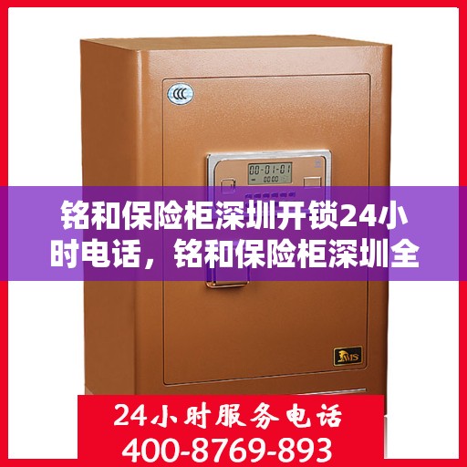 铭和保险柜深圳开锁24小时电话，铭和保险柜深圳全天候开锁服务热线