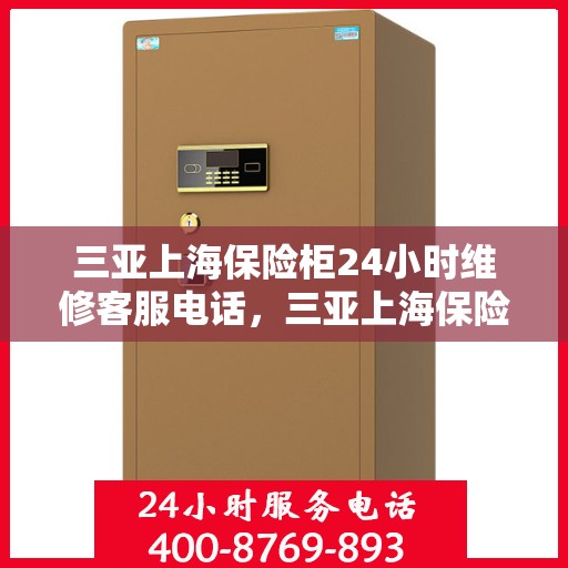 三亚上海保险柜24小时维修客服电话，三亚上海保险柜全天候客服热线，快速响应维修需求