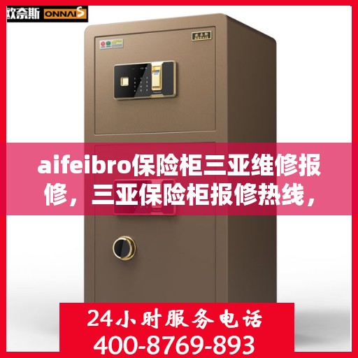 aifeibro保险柜三亚维修报修，三亚保险柜报修热线，Aifeibro保险柜专业维修服务