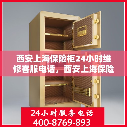西安上海保险柜24小时维修客服电话，西安上海保险柜全天候维修服务热线电话