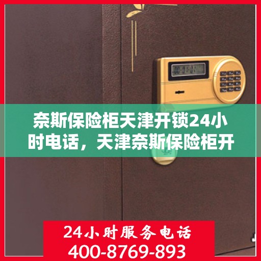 奈斯保险柜天津开锁24小时电话，天津奈斯保险柜开锁服务，全天候热线电话随时为您服务