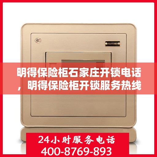 明得保险柜石家庄开锁电话，明得保险柜开锁服务热线——石家庄专业开锁电话