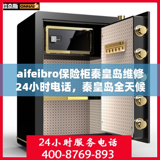 aifeibro保险柜秦皇岛维修24小时电话，秦皇岛全天候保险柜维修服务热线，专业解决Aifeibro保险柜问题