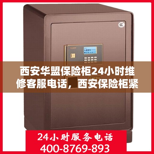 西安华盟保险柜24小时维修客服电话，西安保险柜紧急维修服务热线全天候响应
