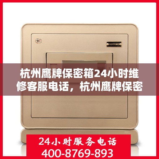 杭州鹰牌保密箱24小时维修客服电话，杭州鹰牌保密箱全天候专业维修服务热线