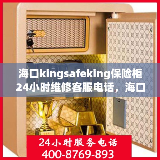海口kingsafeking保险柜24小时维修客服电话，海口Kingsafeking保险柜全天候专业维修服务热线