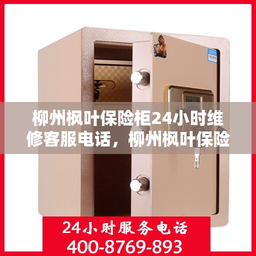 柳州枫叶保险柜24小时维修客服电话，柳州枫叶保险柜全天候专业维修服务热线