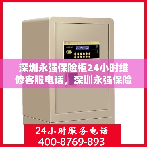 深圳永强保险柜24小时维修客服电话，深圳永强保险柜全天候专业维修服务热线电话
