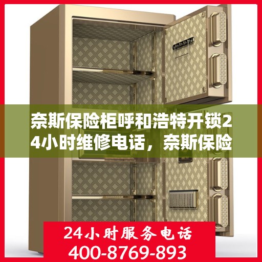 奈斯保险柜呼和浩特开锁24小时维修电话，奈斯保险柜呼和浩特紧急开锁服务，全天候维修电话公布